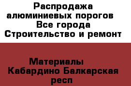 Распродажа алюминиевых порогов - Все города Строительство и ремонт » Материалы   . Кабардино-Балкарская респ.